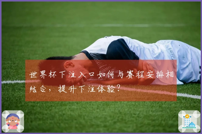 世界杯下注入口如何与赛程安排相结合,提升下注体验?