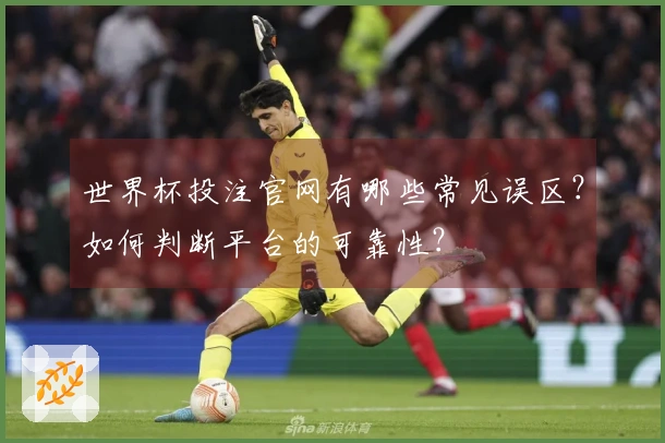 世界杯投注官网有哪些常见误区？如何判断平台的可靠性？