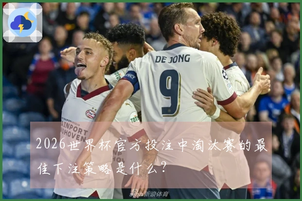 2026世界杯官方投注中淘汰赛的最佳下注策略是什么？