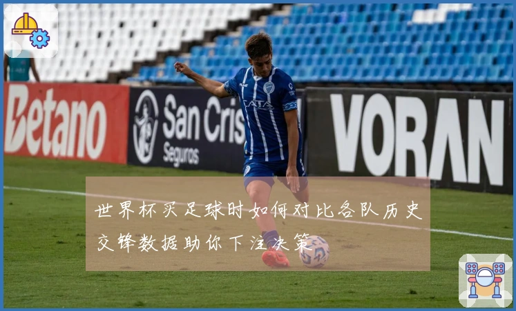 世界杯买足球时如何对比各队历史交锋数据助你下注决策